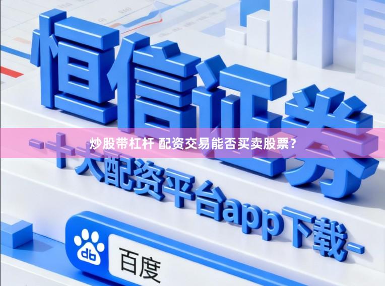 炒股带杠杆 配资交易能否买卖股票？