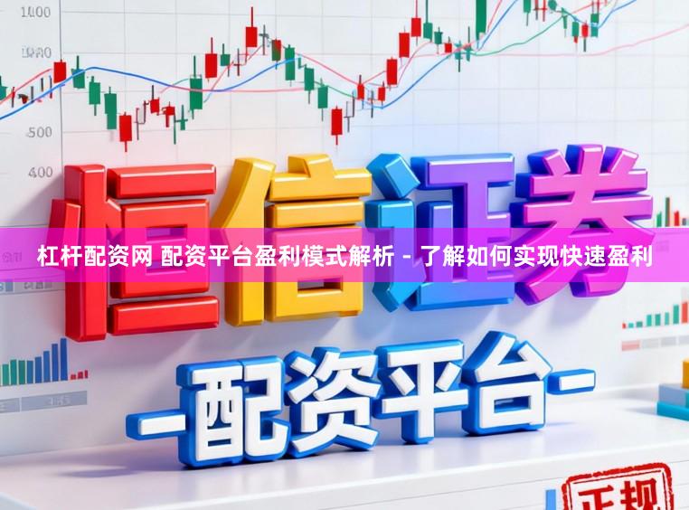 杠杆配资网 配资平台盈利模式解析 - 了解如何实现快速盈利