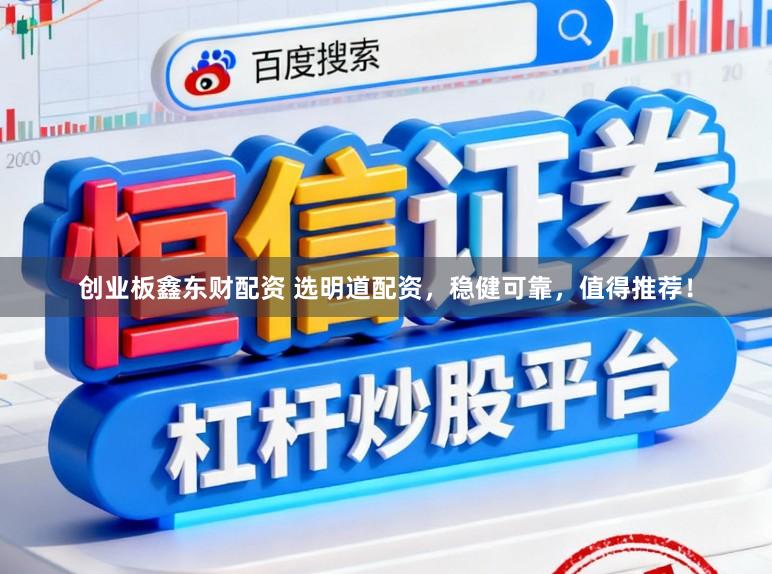 创业板鑫东财配资 选明道配资，稳健可靠，值得推荐！