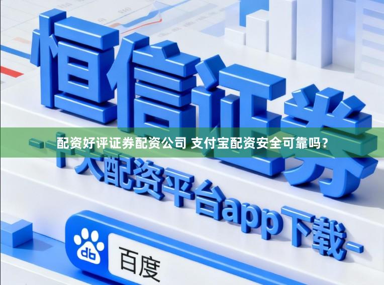 配资好评证券配资公司 支付宝配资安全可靠吗？