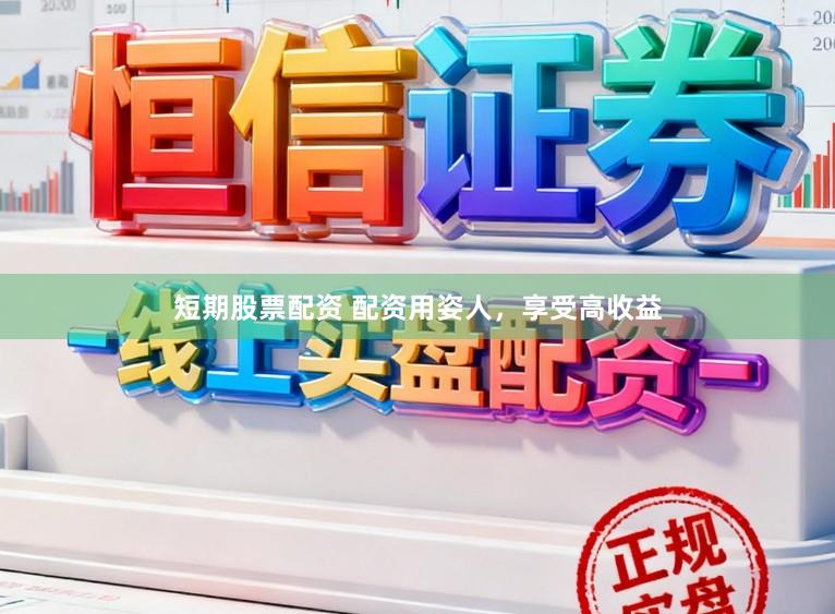 短期股票配资 配资用姿人，享受高收益