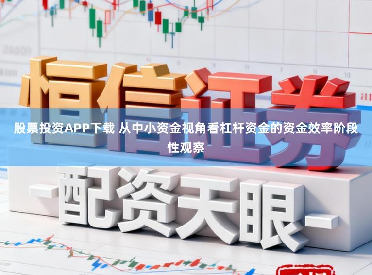 股票投资APP下载 从中小资金视角看杠杆资金的资金效率阶段性观察