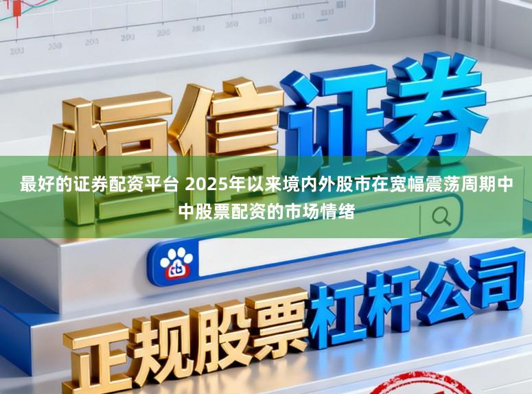 最好的证券配资平台 2025年以来境内外股市在宽幅震荡周期中中股票配资的市场情绪