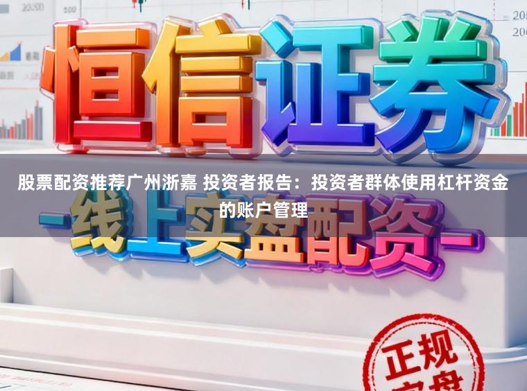 股票配资推荐广州浙嘉 投资者报告：投资者群体使用杠杆资金的账户管理