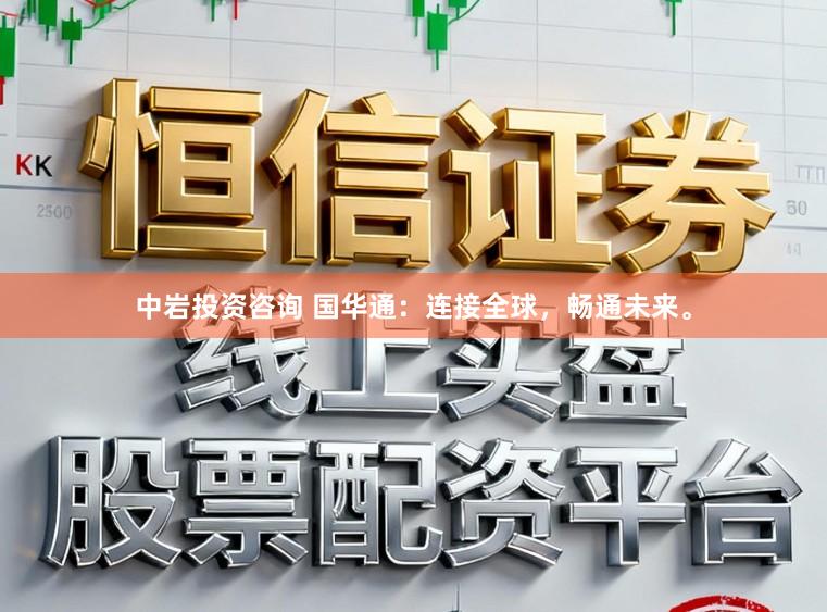 中岩投资咨询 国华通：连接全球，畅通未来。