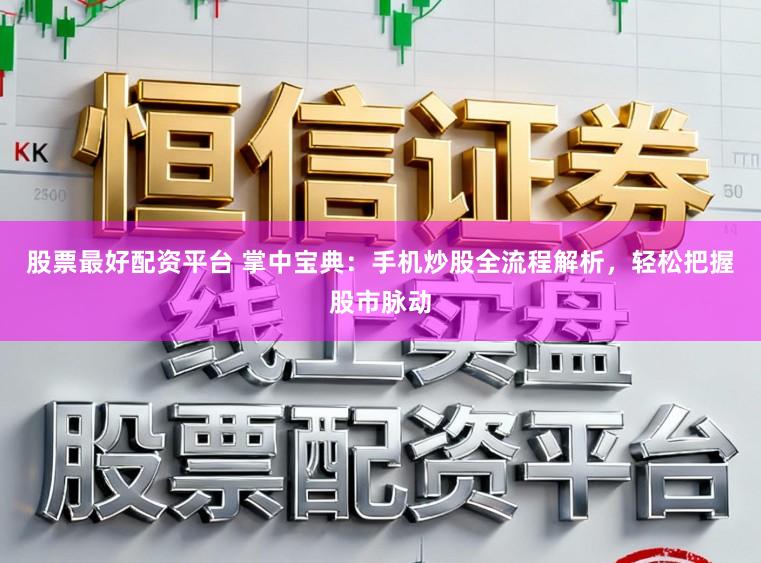 股票最好配资平台 掌中宝典：手机炒股全流程解析，轻松把握股市脉动