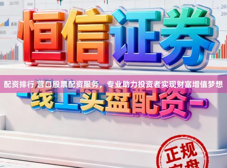 配资排行 营口股票配资服务，专业助力投资者实现财富增值梦想