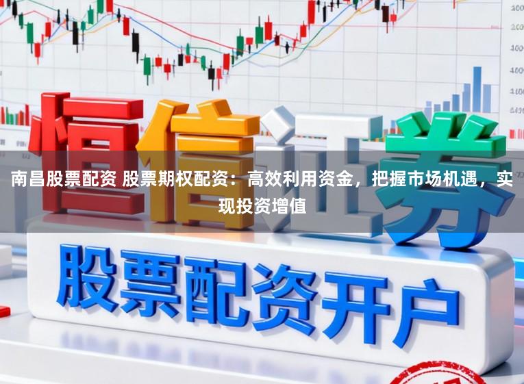 南昌股票配资 股票期权配资：高效利用资金，把握市场机遇，实现投资增值