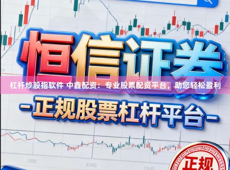 杠杆炒股指软件 中鑫配资：专业股票配资平台，助您轻松盈利
