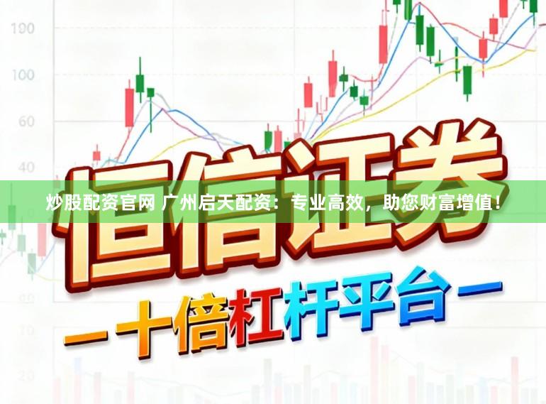 炒股配资官网 广州启天配资：专业高效，助您财富增值！