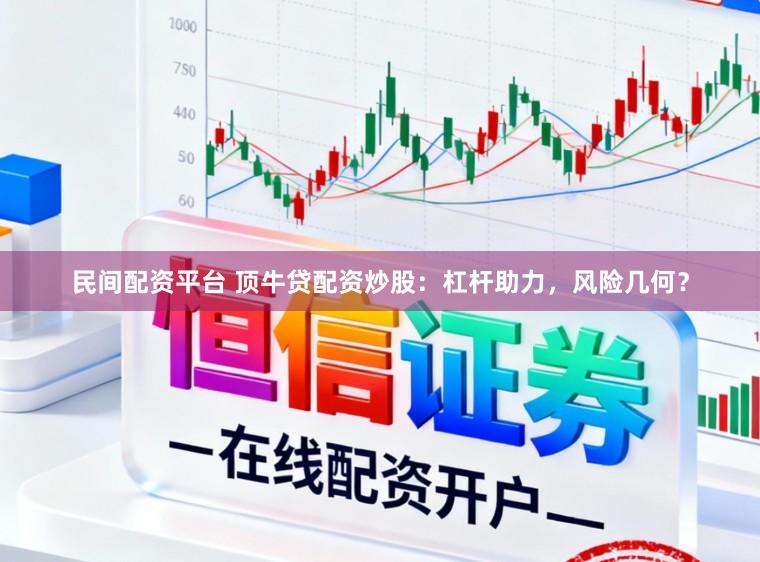 民间配资平台 顶牛贷配资炒股：杠杆助力，风险几何？