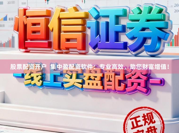 股票配资开户 集中盈配资软件:专业高效,助您财富增值!